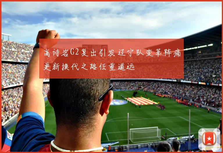高诗岩G2复出引发辽宁队变革阵痛更新换代之路任重道远