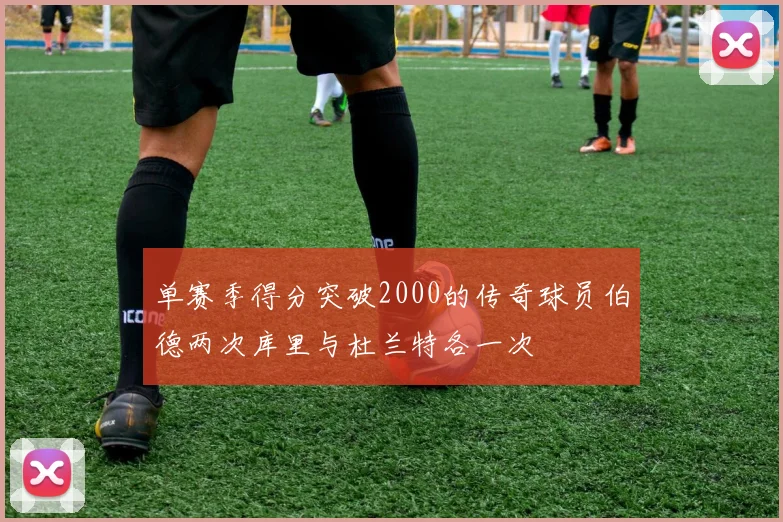 单赛季得分突破2000的传奇球员伯德两次库里与杜兰特各一次