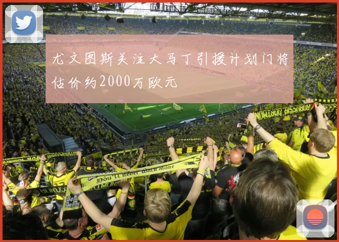 尤文图斯关注大马丁引援计划门将估价约2000万欧元