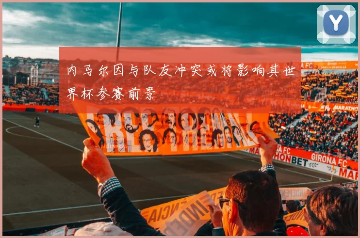 内马尔因与队友冲突或将影响其世界杯参赛前景